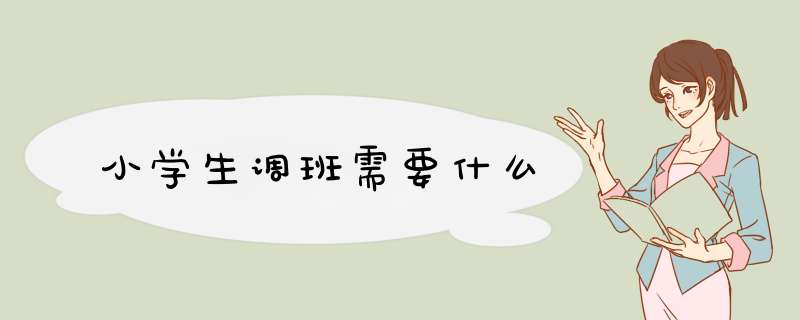 小学生调班需要什么,第1张