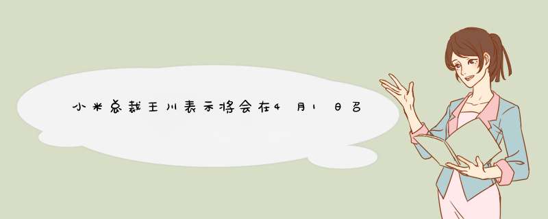 小米总裁王川表示将会在4月1日召开的发布会上发布20款新品,第1张