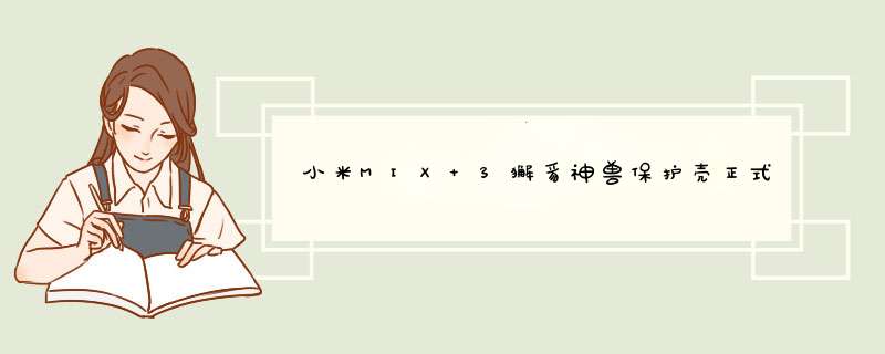 小米MIX 3獬豸神兽保护壳正式上架背后铭刻有祥瑞神兽獬豸的纹样,第1张