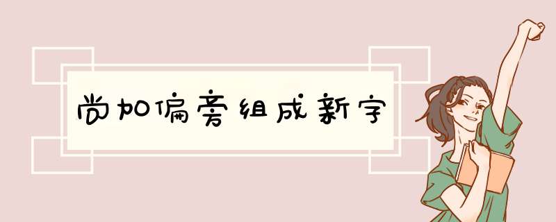 尚加偏旁组成新字,第1张