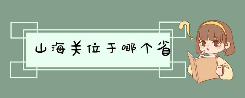 山海关位于哪个省,第1张