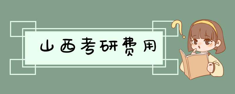 山西考研费用,第1张