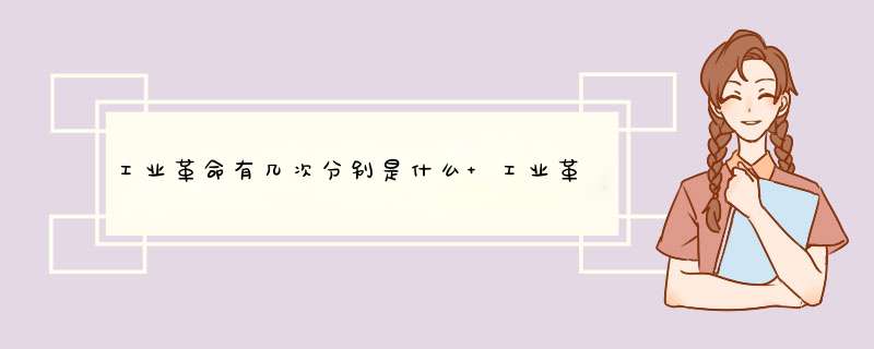 工业革命有几次分别是什么 工业革命有几次分别是什么 英文版,第1张