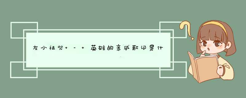 左小祖咒 - 英雄的亲戚歌词是什么?,第1张