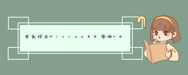 巨头抢占MicroLED市场 OLED屏面临过产和降价危机,第1张