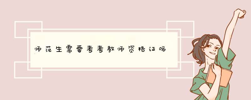 师范生需要考考教师资格证吗,第1张