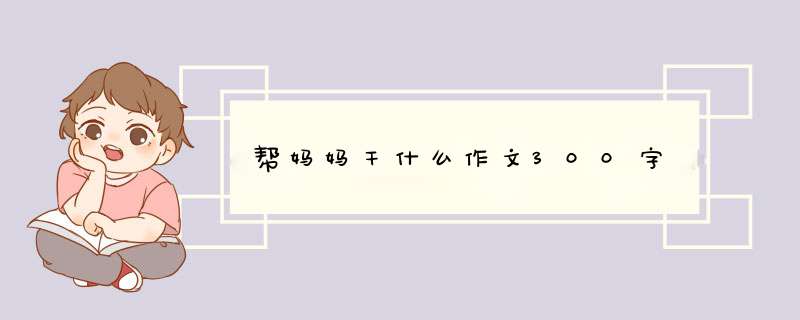 帮妈妈干什么作文300字,第1张