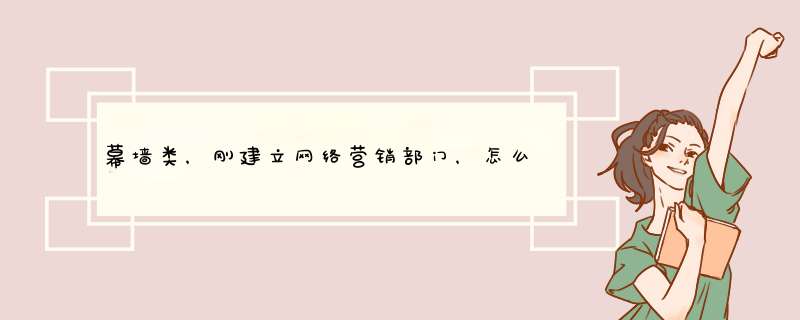 幕墙类，刚建立网络营销部门，怎么做比较好？,第1张