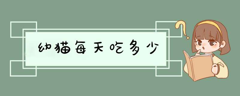 幼猫每天吃多少,第1张