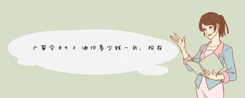 广东今日92油价多少钱一升，现在广东油价92多少钱一升,第1张