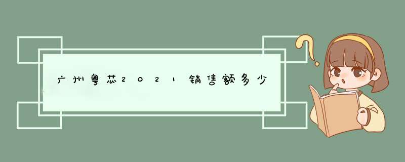 广州粤芯2021销售额多少,第1张