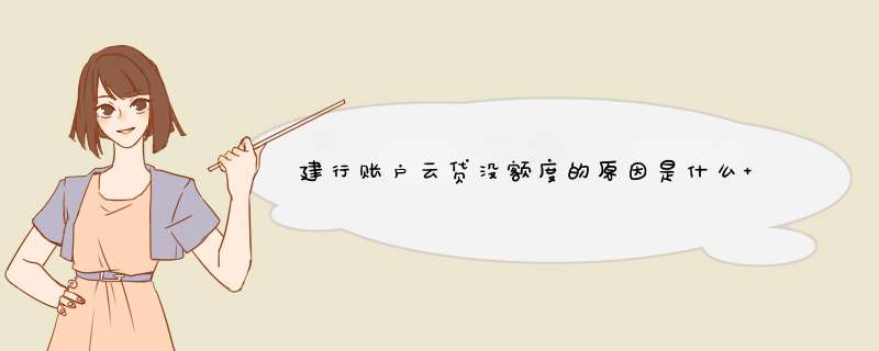 建行账户云贷没额度的原因是什么 建行有额度为什么不能贷款,第1张