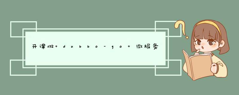 开课啦 dubbo-go 微服务升级实战,第1张