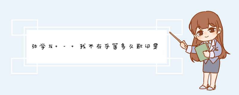 张学友 - 我不在乎等多久歌词是什么?,第1张