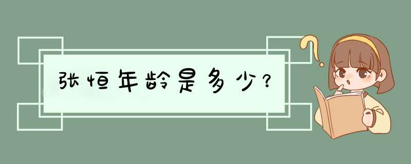 张恒年龄是多少？,第1张