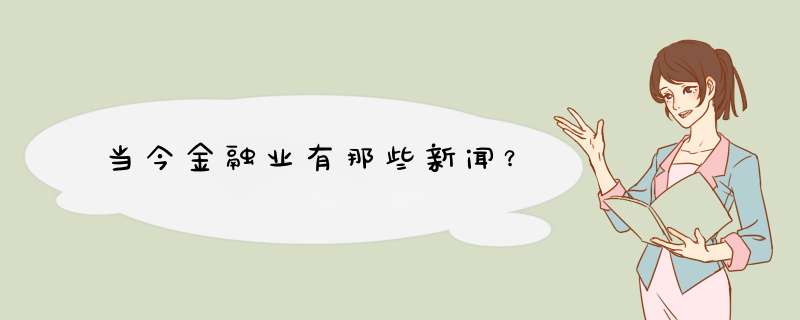 当今金融业有那些新闻？,第1张