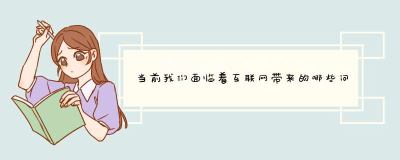 当前我们面临着互联网带来的哪些问题和挑战，应当如何应对,第1张