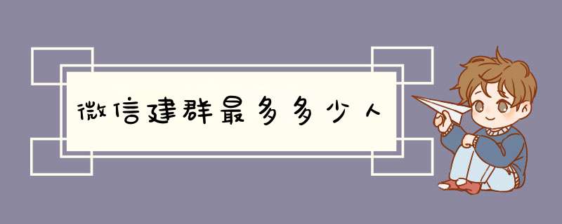 微信建群最多多少人,第1张