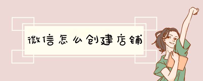 微信怎么创建店铺,第1张