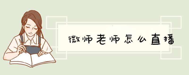 微师老师怎么直播,第1张