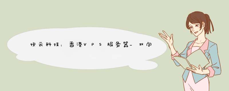 快云科技：香港VPS服务器_双向CN220Mbps大带宽,29元月起,第1张