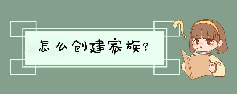 怎么创建家族？,第1张