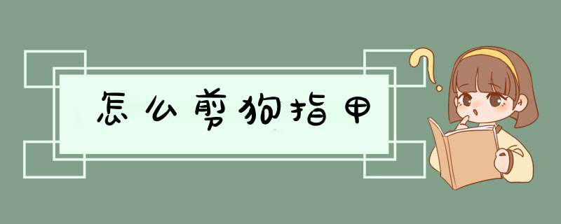 怎么剪狗指甲,第1张