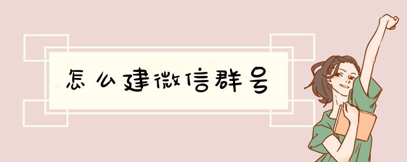 怎么建微信群号,第1张