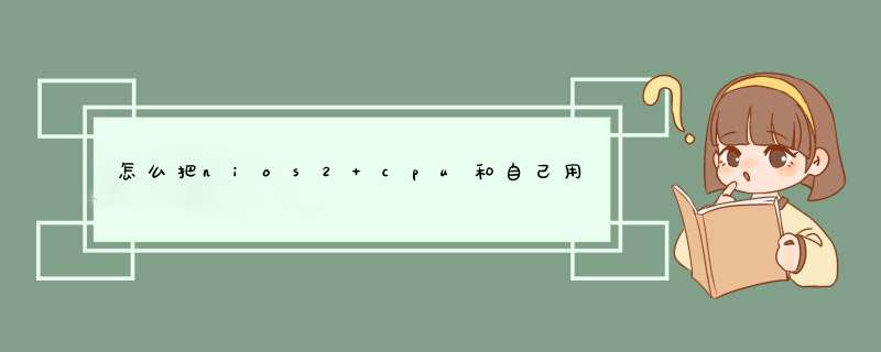 怎么把nios2 cpu和自己用verilog编写的数字逻辑弄到一块fpga上,第1张