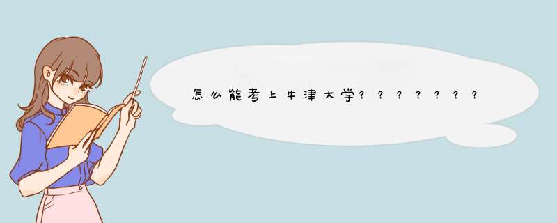 怎么能考上牛津大学？？？？？？？？？？？？？多少分？？？？？？？？？？？？,第1张