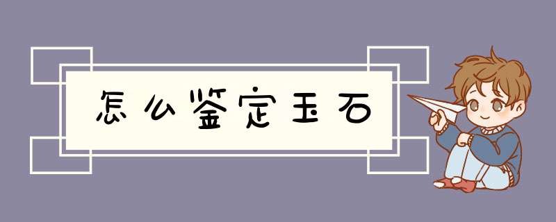 怎么鉴定玉石,第1张