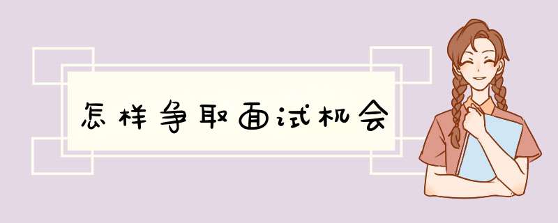 怎样争取面试机会,第1张