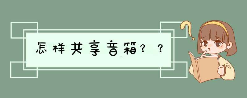 怎样共享音箱？？,第1张