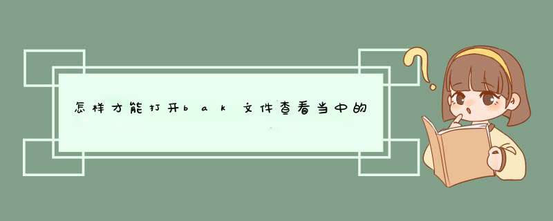 怎样才能打开bak文件查看当中的内容,第1张