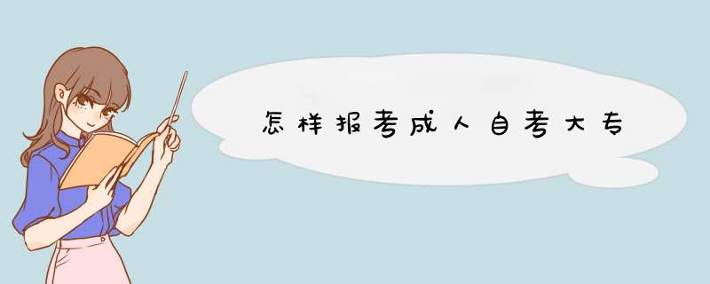 怎样报考成人自考大专,第1张