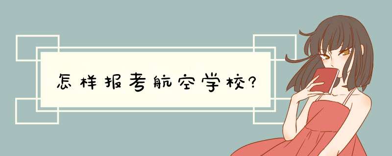 怎样报考航空学校?,第1张