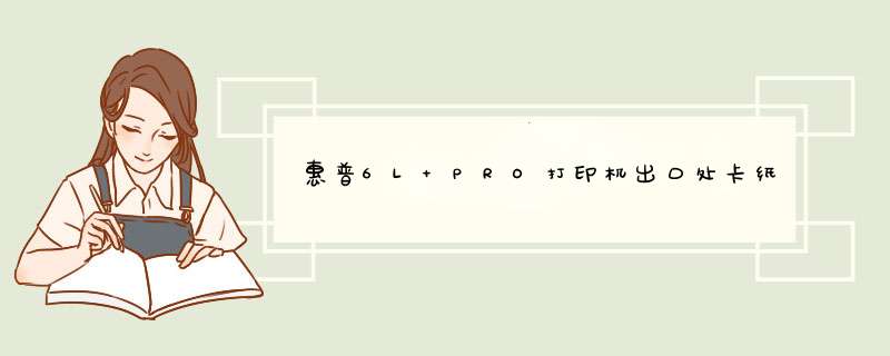 惠普6L PRO打印机出口处卡纸的故障处理,第1张