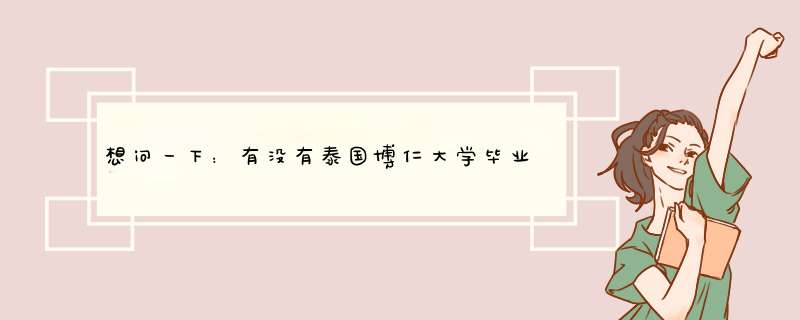 想问一下：有没有泰国博仁大学毕业的？博仁大学毕业回来好就业吗？,第1张