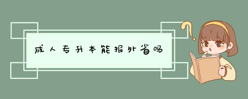 成人专升本能报外省吗,第1张