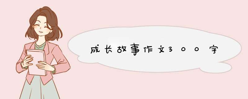 成长故事作文300字,第1张