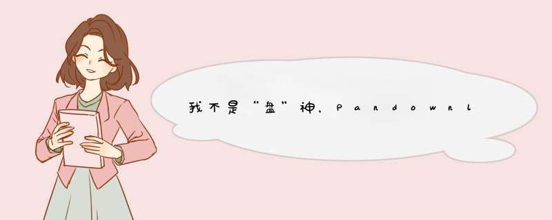 我不是“盘”神，Pandownload下载神器阻挡百度云的财路,第1张