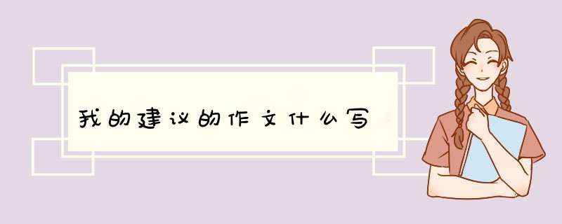 我的建议的作文什么写,第1张