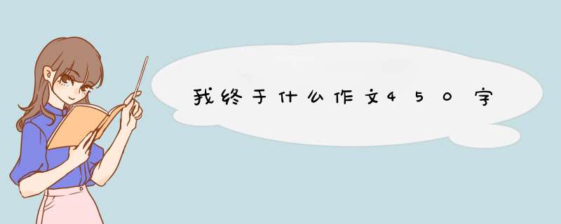 我终于什么作文450字,第1张