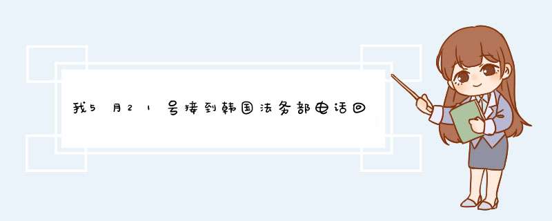 我5月21号接到韩国法务部电话回访 多久能出e7签证,第1张