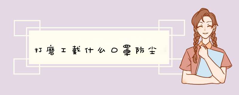 打磨工戴什么口罩防尘,第1张