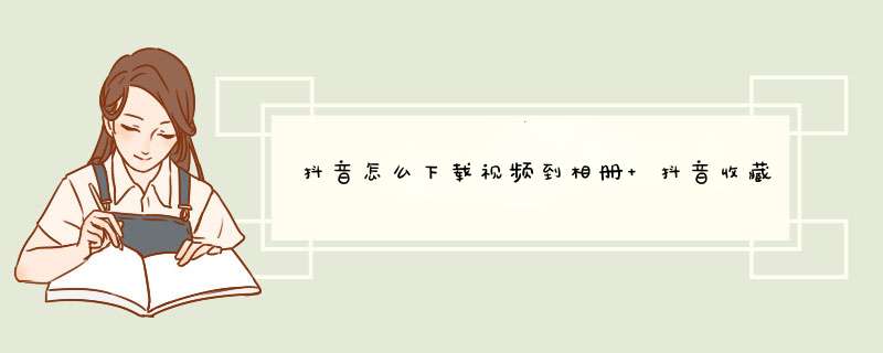 抖音怎么下载视频到相册 抖音收藏的视频怎么保存到手机相册,第1张