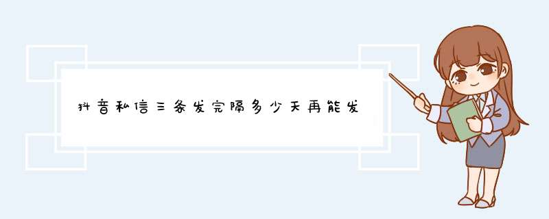 抖音私信三条发完隔多少天再能发,第1张