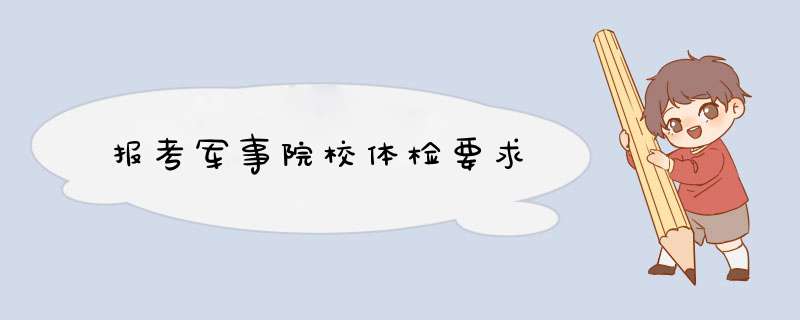 报考军事院校体检要求,第1张