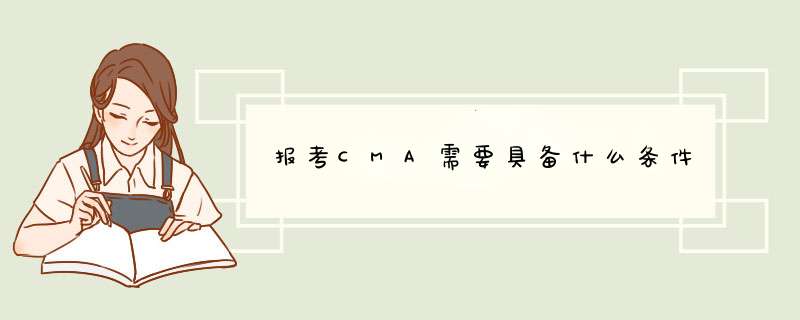 报考CMA需要具备什么条件,第1张