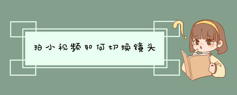 拍小视频如何切换镜头,第1张